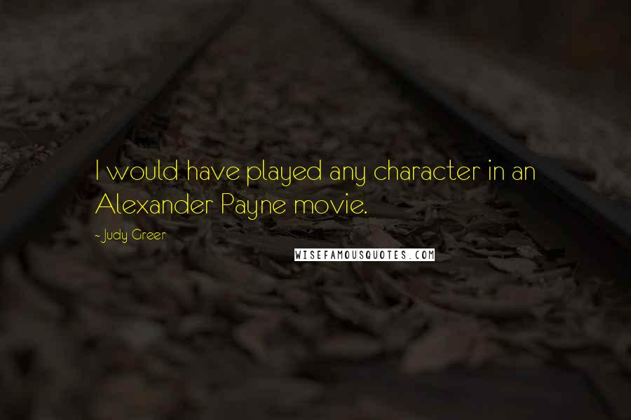 Judy Greer Quotes: I would have played any character in an Alexander Payne movie.