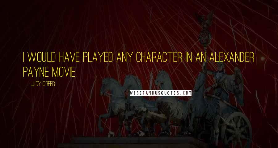 Judy Greer Quotes: I would have played any character in an Alexander Payne movie.