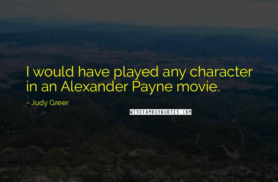 Judy Greer Quotes: I would have played any character in an Alexander Payne movie.