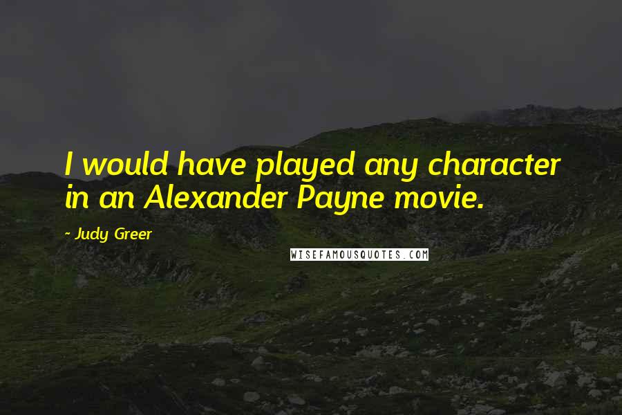 Judy Greer Quotes: I would have played any character in an Alexander Payne movie.