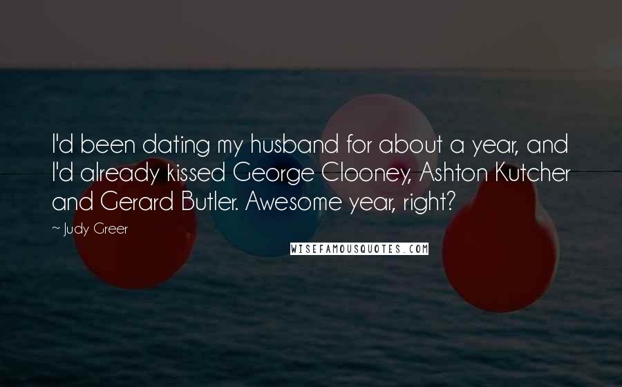 Judy Greer Quotes: I'd been dating my husband for about a year, and I'd already kissed George Clooney, Ashton Kutcher and Gerard Butler. Awesome year, right?