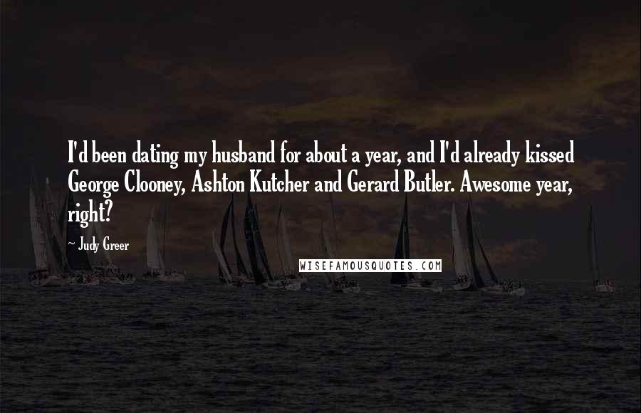 Judy Greer Quotes: I'd been dating my husband for about a year, and I'd already kissed George Clooney, Ashton Kutcher and Gerard Butler. Awesome year, right?