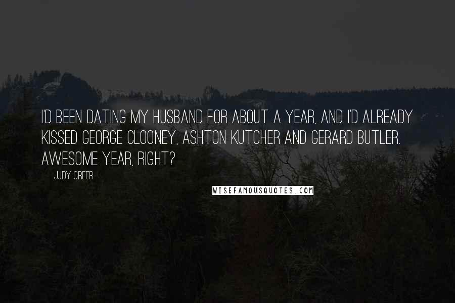 Judy Greer Quotes: I'd been dating my husband for about a year, and I'd already kissed George Clooney, Ashton Kutcher and Gerard Butler. Awesome year, right?