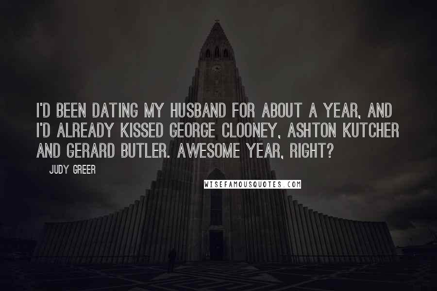 Judy Greer Quotes: I'd been dating my husband for about a year, and I'd already kissed George Clooney, Ashton Kutcher and Gerard Butler. Awesome year, right?