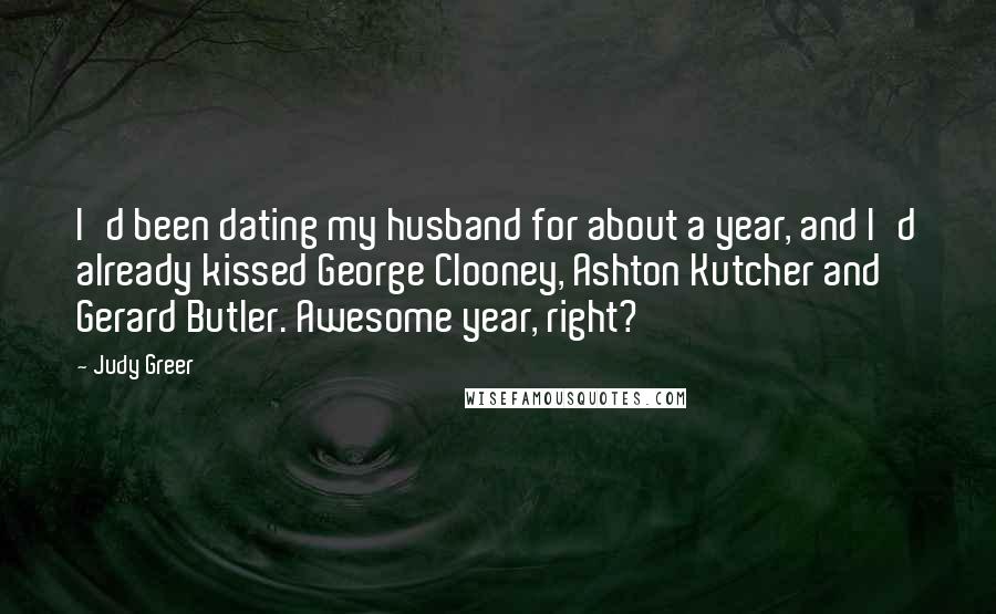 Judy Greer Quotes: I'd been dating my husband for about a year, and I'd already kissed George Clooney, Ashton Kutcher and Gerard Butler. Awesome year, right?