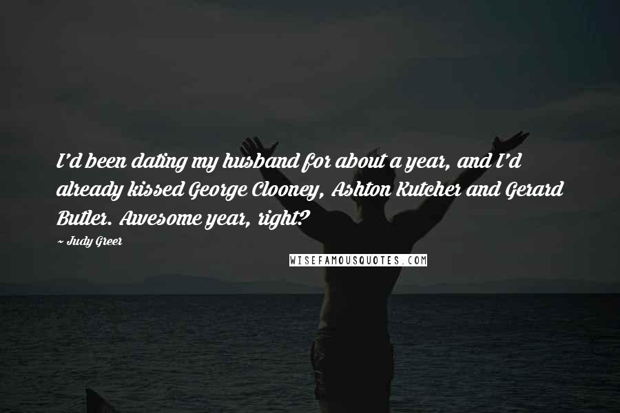 Judy Greer Quotes: I'd been dating my husband for about a year, and I'd already kissed George Clooney, Ashton Kutcher and Gerard Butler. Awesome year, right?