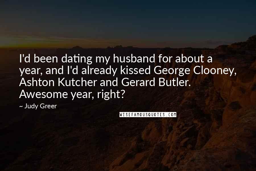 Judy Greer Quotes: I'd been dating my husband for about a year, and I'd already kissed George Clooney, Ashton Kutcher and Gerard Butler. Awesome year, right?