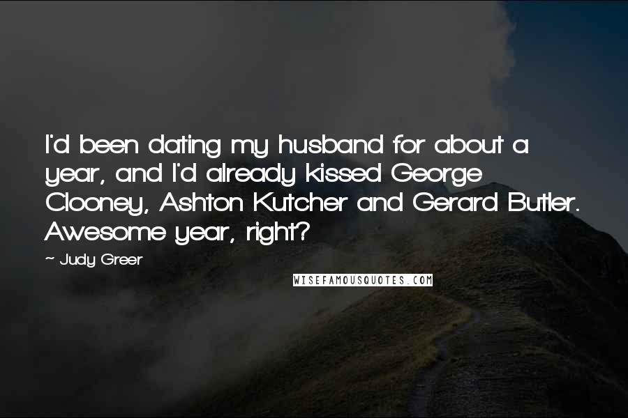 Judy Greer Quotes: I'd been dating my husband for about a year, and I'd already kissed George Clooney, Ashton Kutcher and Gerard Butler. Awesome year, right?