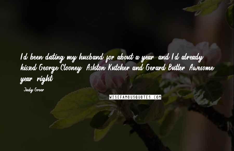 Judy Greer Quotes: I'd been dating my husband for about a year, and I'd already kissed George Clooney, Ashton Kutcher and Gerard Butler. Awesome year, right?