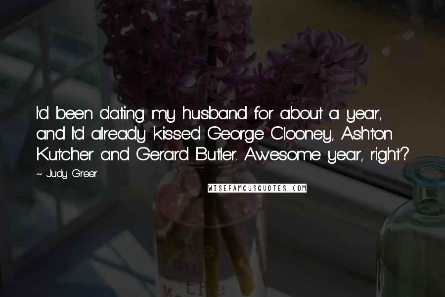 Judy Greer Quotes: I'd been dating my husband for about a year, and I'd already kissed George Clooney, Ashton Kutcher and Gerard Butler. Awesome year, right?