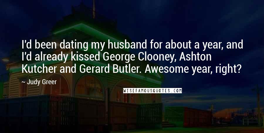 Judy Greer Quotes: I'd been dating my husband for about a year, and I'd already kissed George Clooney, Ashton Kutcher and Gerard Butler. Awesome year, right?