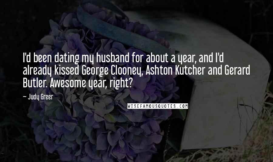 Judy Greer Quotes: I'd been dating my husband for about a year, and I'd already kissed George Clooney, Ashton Kutcher and Gerard Butler. Awesome year, right?