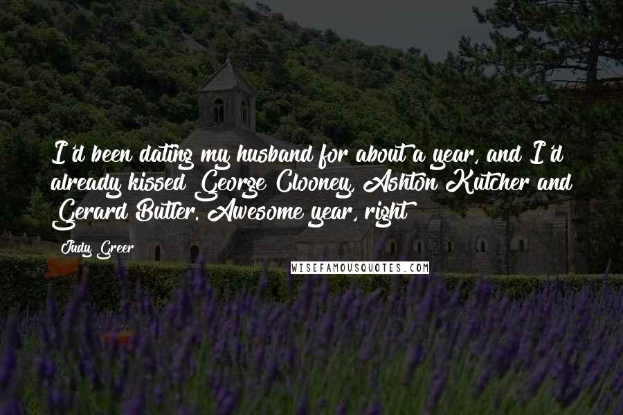 Judy Greer Quotes: I'd been dating my husband for about a year, and I'd already kissed George Clooney, Ashton Kutcher and Gerard Butler. Awesome year, right?