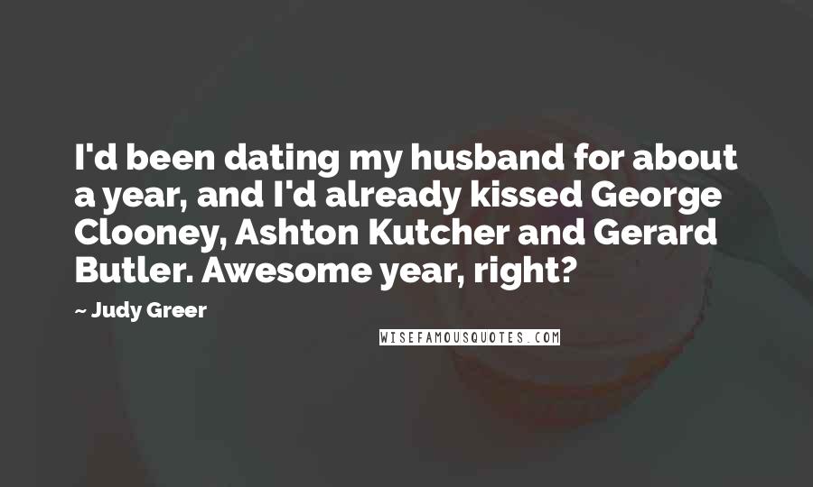 Judy Greer Quotes: I'd been dating my husband for about a year, and I'd already kissed George Clooney, Ashton Kutcher and Gerard Butler. Awesome year, right?