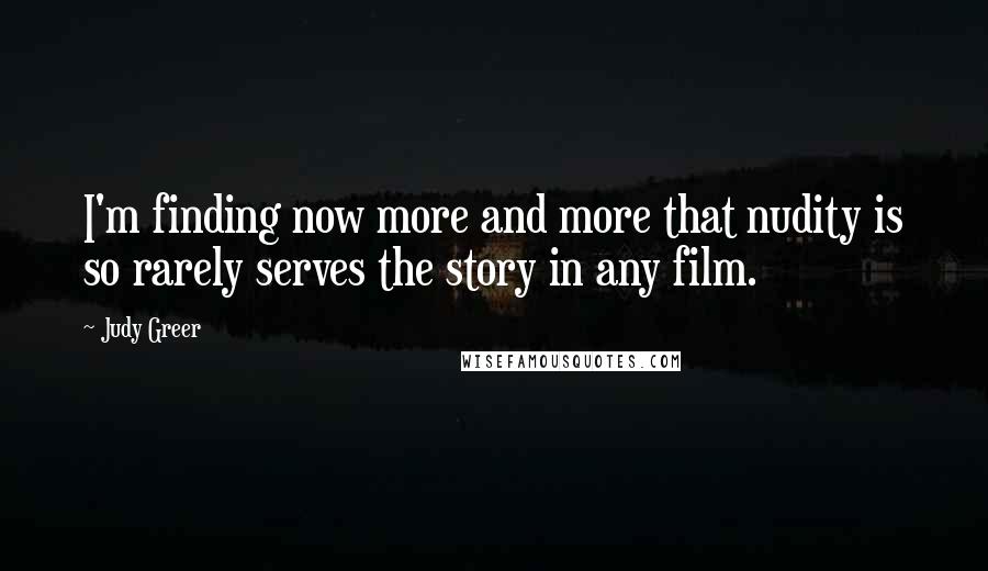 Judy Greer Quotes: I'm finding now more and more that nudity is so rarely serves the story in any film.