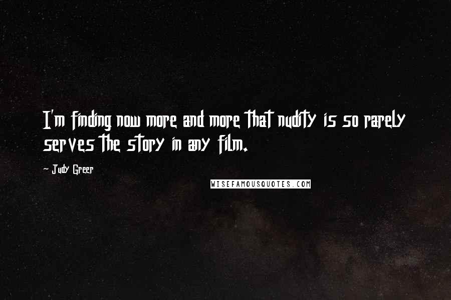 Judy Greer Quotes: I'm finding now more and more that nudity is so rarely serves the story in any film.