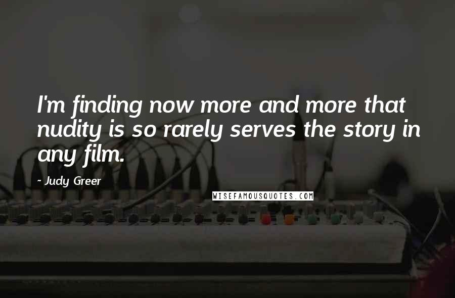 Judy Greer Quotes: I'm finding now more and more that nudity is so rarely serves the story in any film.