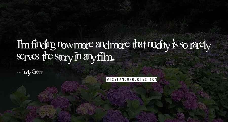 Judy Greer Quotes: I'm finding now more and more that nudity is so rarely serves the story in any film.