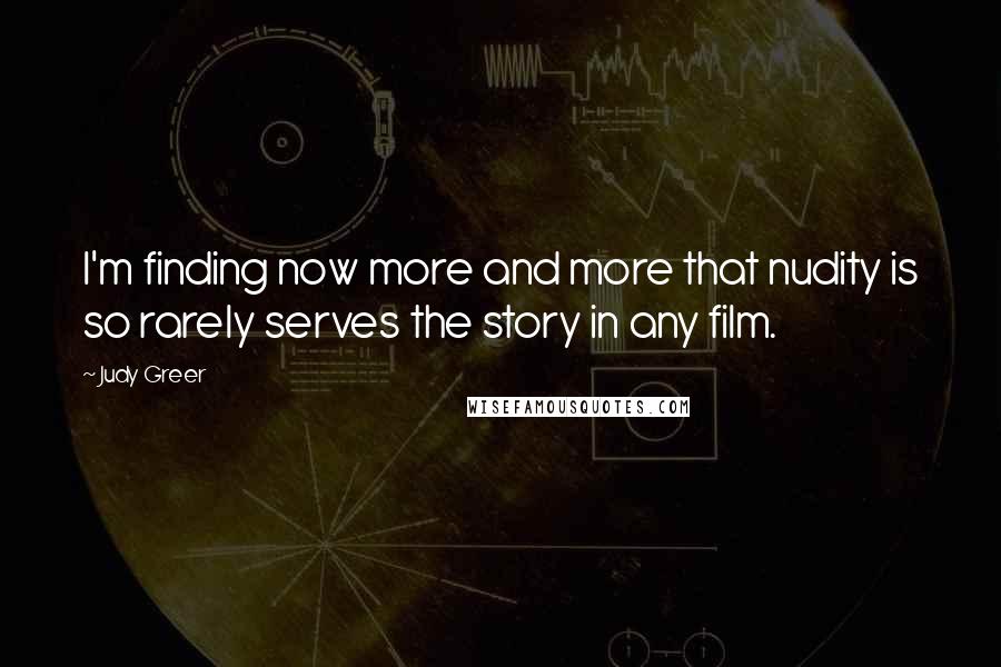 Judy Greer Quotes: I'm finding now more and more that nudity is so rarely serves the story in any film.