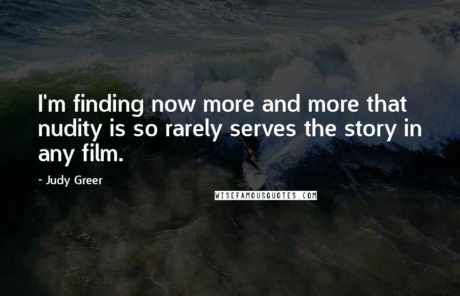 Judy Greer Quotes: I'm finding now more and more that nudity is so rarely serves the story in any film.
