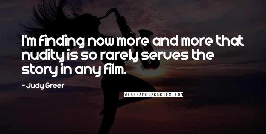 Judy Greer Quotes: I'm finding now more and more that nudity is so rarely serves the story in any film.