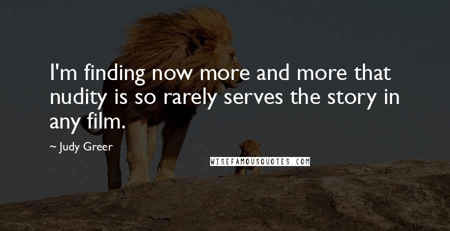 Judy Greer Quotes: I'm finding now more and more that nudity is so rarely serves the story in any film.