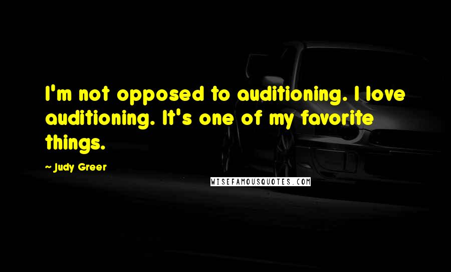 Judy Greer Quotes: I'm not opposed to auditioning. I love auditioning. It's one of my favorite things.