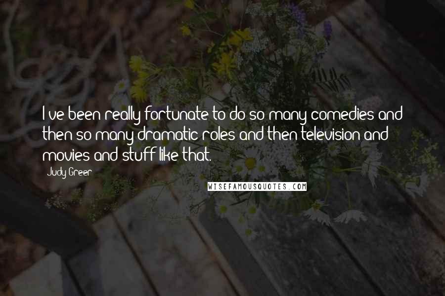 Judy Greer Quotes: I've been really fortunate to do so many comedies and then so many dramatic roles and then television and movies and stuff like that.