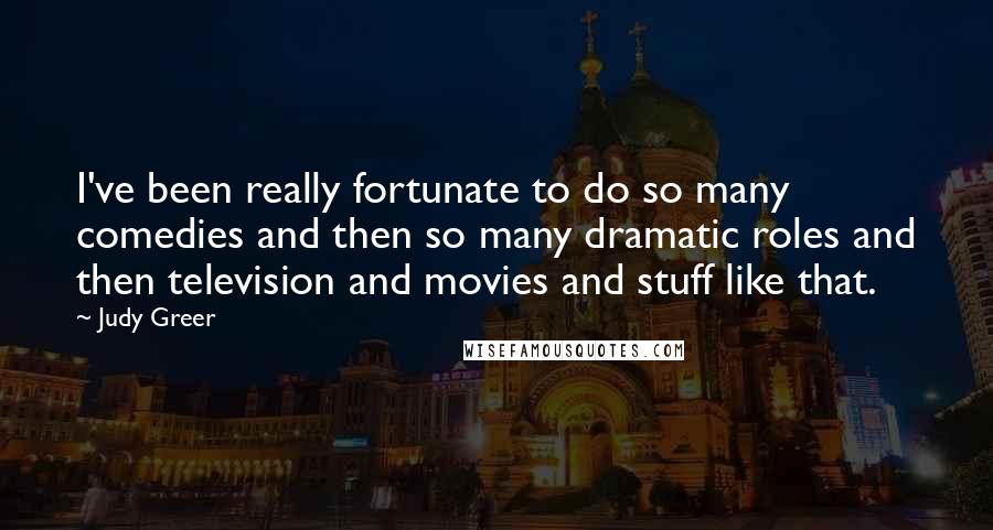 Judy Greer Quotes: I've been really fortunate to do so many comedies and then so many dramatic roles and then television and movies and stuff like that.