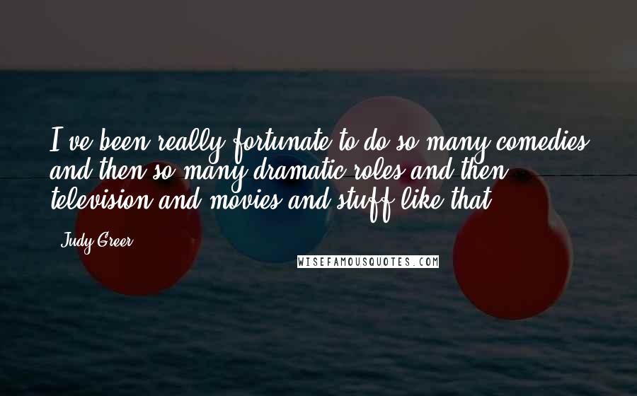 Judy Greer Quotes: I've been really fortunate to do so many comedies and then so many dramatic roles and then television and movies and stuff like that.