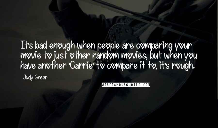 Judy Greer Quotes: It's bad enough when people are comparing your movie to just other random movies, but when you have another 'Carrie' to compare it to, it's rough.