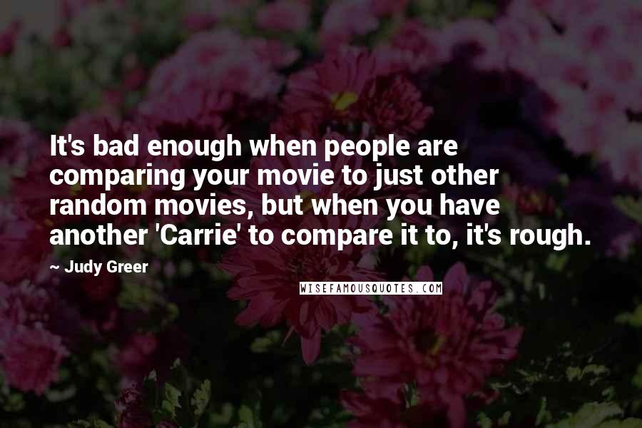 Judy Greer Quotes: It's bad enough when people are comparing your movie to just other random movies, but when you have another 'Carrie' to compare it to, it's rough.