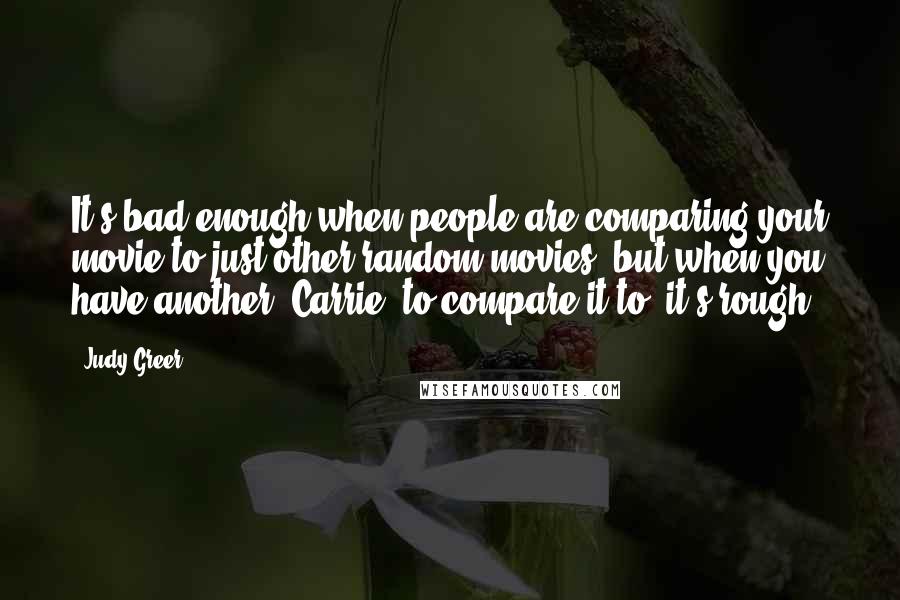 Judy Greer Quotes: It's bad enough when people are comparing your movie to just other random movies, but when you have another 'Carrie' to compare it to, it's rough.