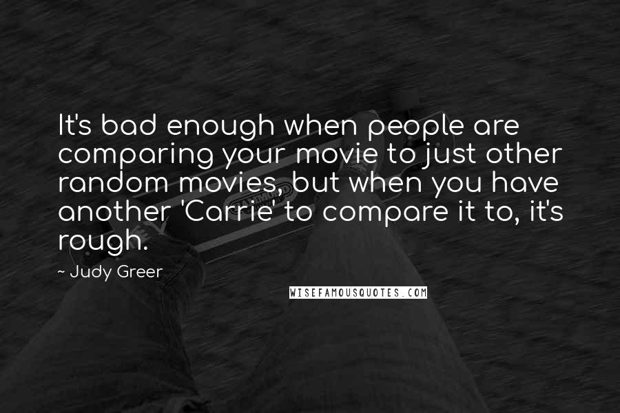 Judy Greer Quotes: It's bad enough when people are comparing your movie to just other random movies, but when you have another 'Carrie' to compare it to, it's rough.
