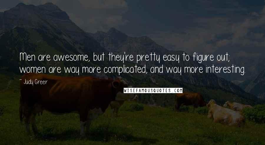 Judy Greer Quotes: Men are awesome, but they're pretty easy to figure out; women are way more complicated, and way more interesting.