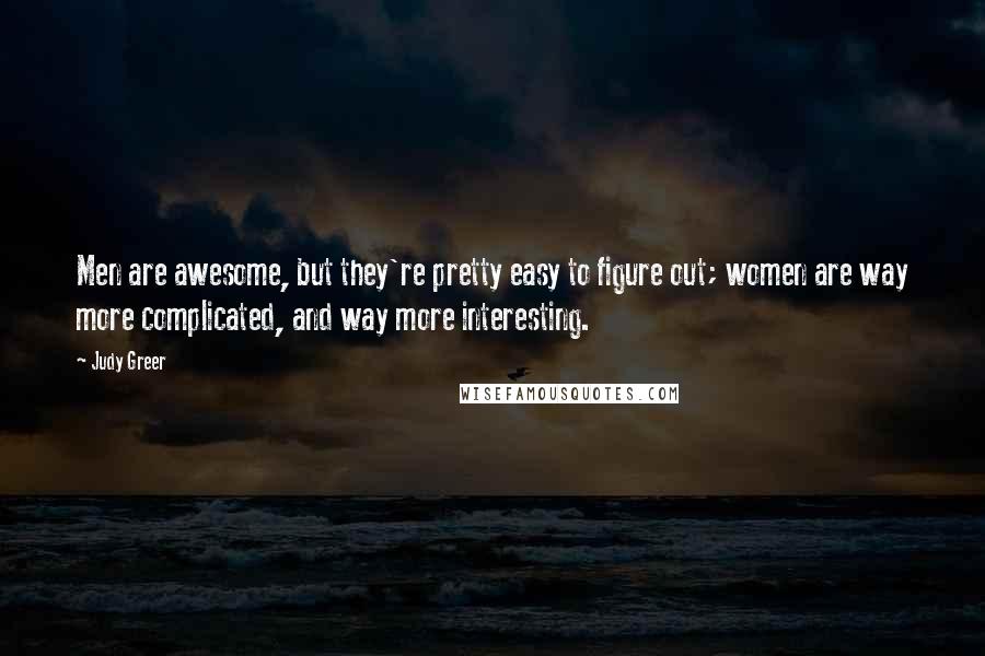 Judy Greer Quotes: Men are awesome, but they're pretty easy to figure out; women are way more complicated, and way more interesting.