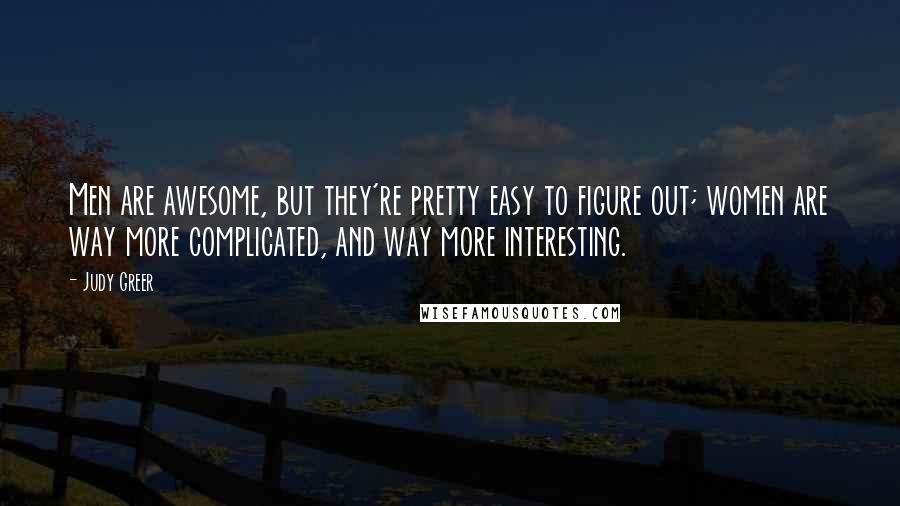 Judy Greer Quotes: Men are awesome, but they're pretty easy to figure out; women are way more complicated, and way more interesting.