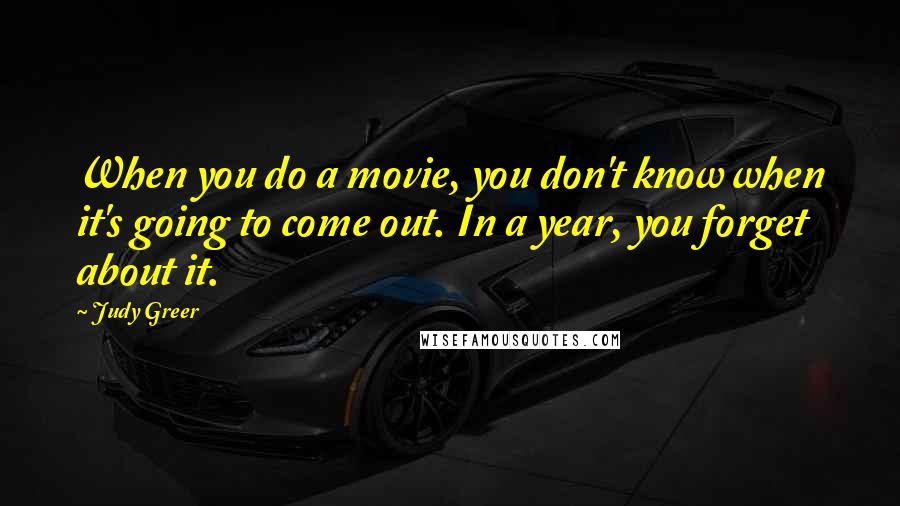 Judy Greer Quotes: When you do a movie, you don't know when it's going to come out. In a year, you forget about it.