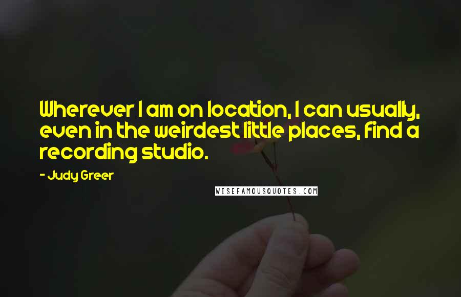Judy Greer Quotes: Wherever I am on location, I can usually, even in the weirdest little places, find a recording studio.