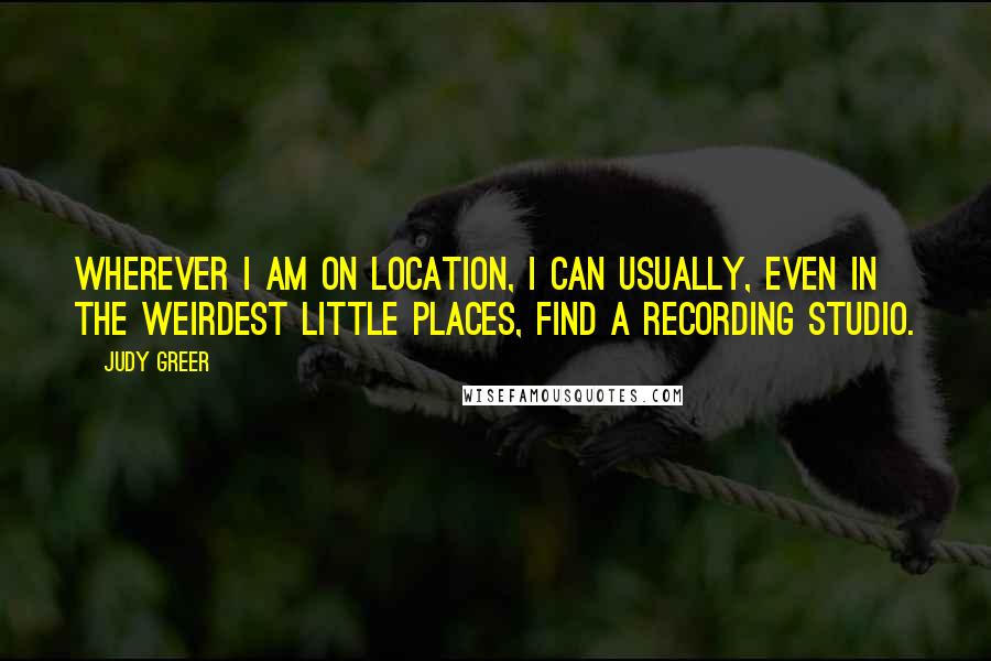 Judy Greer Quotes: Wherever I am on location, I can usually, even in the weirdest little places, find a recording studio.