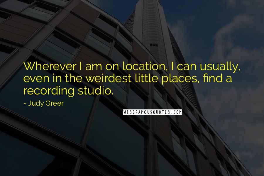 Judy Greer Quotes: Wherever I am on location, I can usually, even in the weirdest little places, find a recording studio.