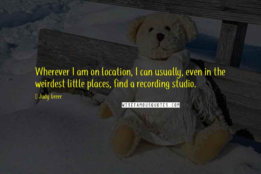 Judy Greer Quotes: Wherever I am on location, I can usually, even in the weirdest little places, find a recording studio.