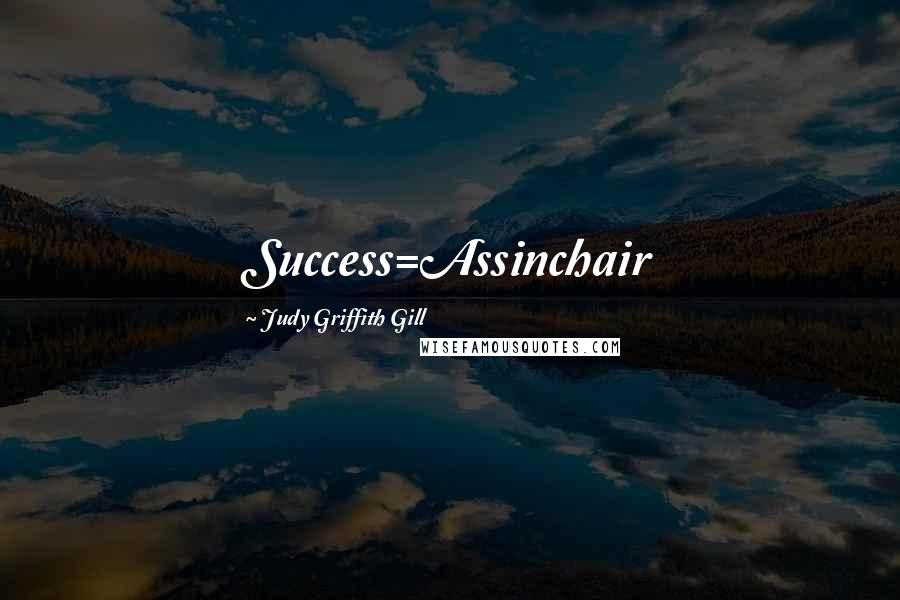 Judy Griffith Gill Quotes: Success=Assinchair