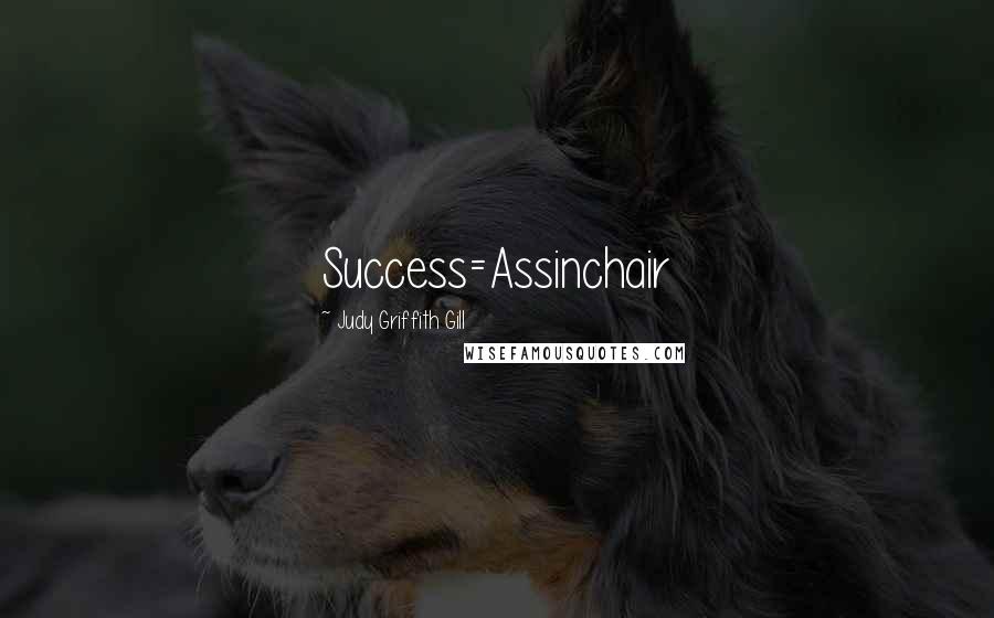 Judy Griffith Gill Quotes: Success=Assinchair