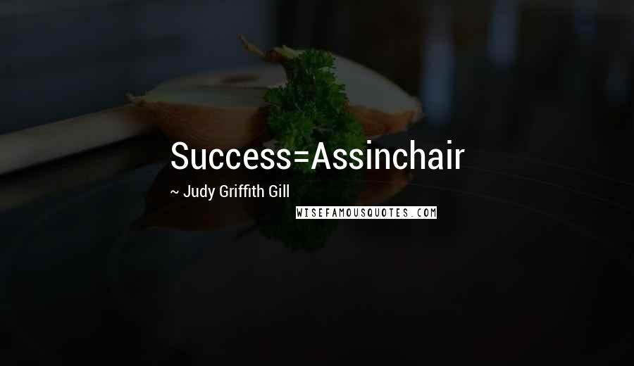 Judy Griffith Gill Quotes: Success=Assinchair