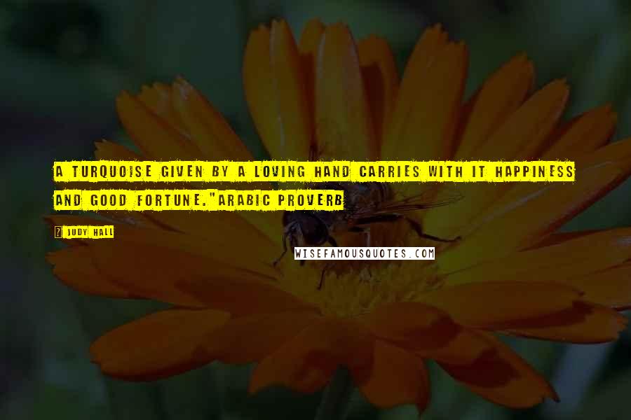 Judy Hall Quotes: A turquoise given by a loving hand carries with it happiness and good fortune."Arabic proverb