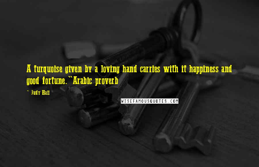 Judy Hall Quotes: A turquoise given by a loving hand carries with it happiness and good fortune."Arabic proverb