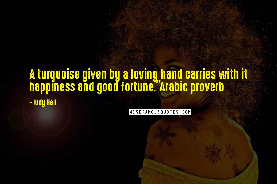 Judy Hall Quotes: A turquoise given by a loving hand carries with it happiness and good fortune."Arabic proverb