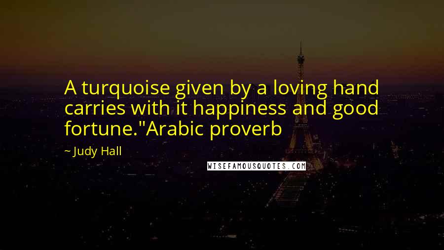 Judy Hall Quotes: A turquoise given by a loving hand carries with it happiness and good fortune."Arabic proverb
