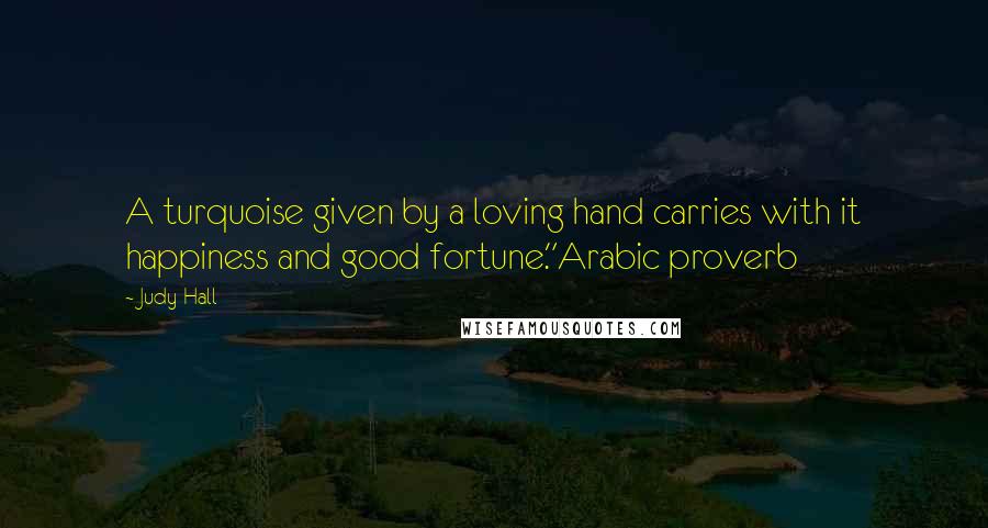 Judy Hall Quotes: A turquoise given by a loving hand carries with it happiness and good fortune."Arabic proverb